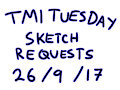 TMI Tuesday Sketch Requests [26/9/17]
