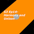 S3 Ep14- Harmony and Unison