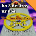 ho 2 destroy ur n64 - Thursday Prompt Story [#16, 20/4/23]