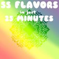 55 Flavors in just 25 Minutes